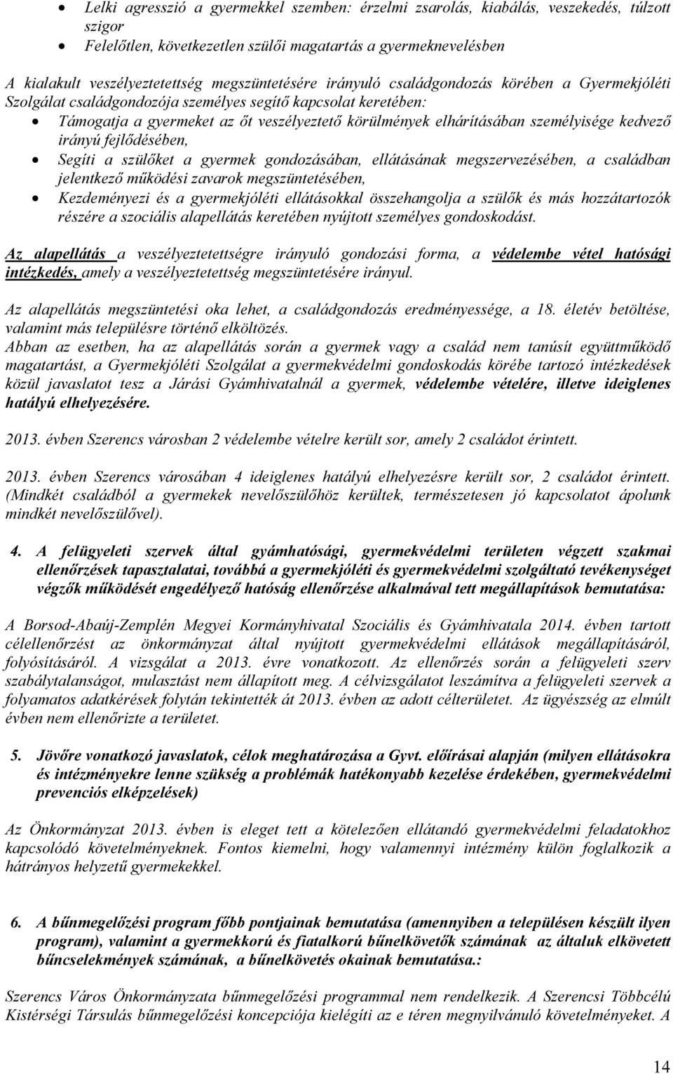 személyisége kedvező irányú fejlődésében, Segíti a szülőket a gyermek gondozásában, ellátásának megszervezésében, a családban jelentkező működési zavarok megszüntetésében, Kezdeményezi és a