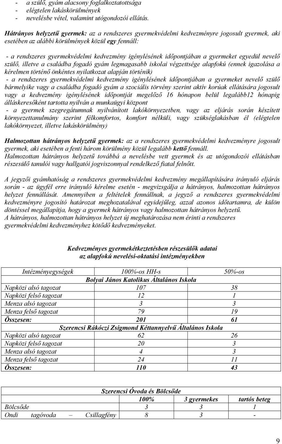 időpontjában a gyermeket egyedül nevelő szülő, illetve a családba fogadó gyám legmagasabb iskolai végzettsége alapfokú (ennek igazolása a kérelmen történő önkéntes nyilatkozat alapján történik) - a