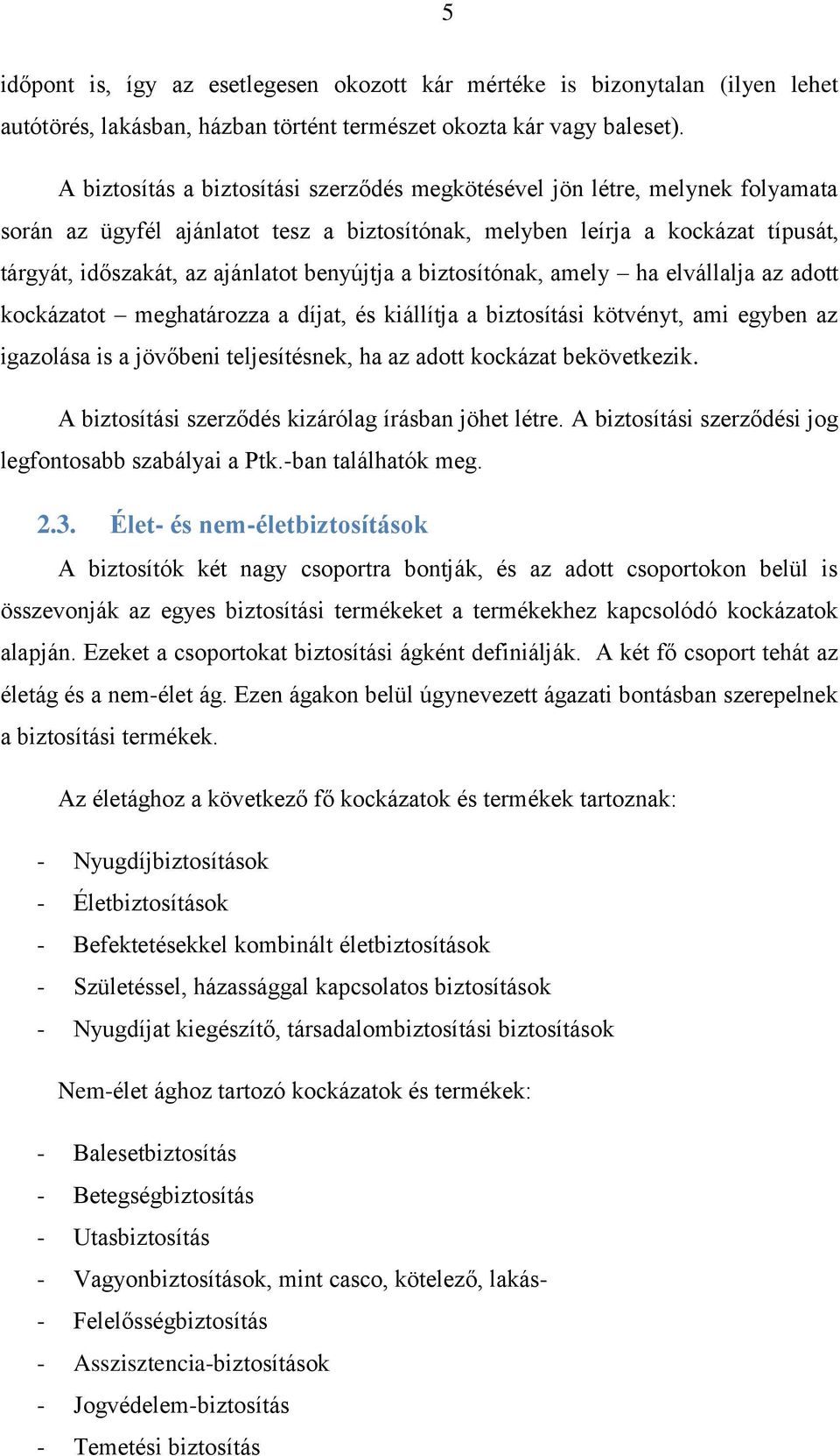 benyújtja a biztosítónak, amely ha elvállalja az adott kockázatot meghatározza a díjat, és kiállítja a biztosítási kötvényt, ami egyben az igazolása is a jövőbeni teljesítésnek, ha az adott kockázat