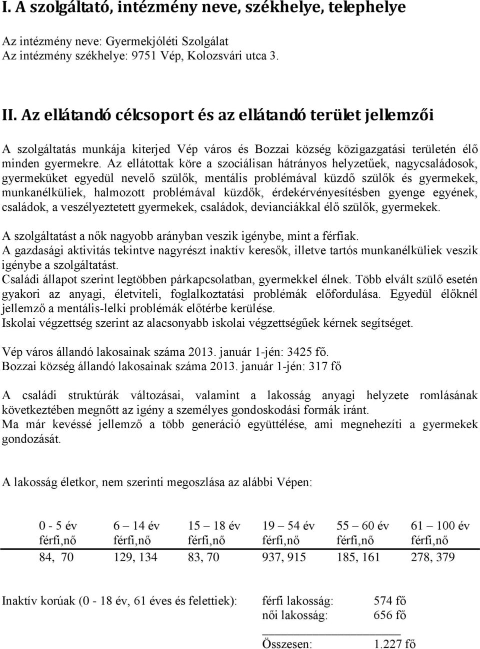 Az ellátottak köre a szociálisan hátrányos helyzetűek, nagycsaládosok, gyermeküket egyedül nevelő szülők, mentális problémával küzdő szülők és gyermekek, munkanélküliek, halmozott problémával küzdők,