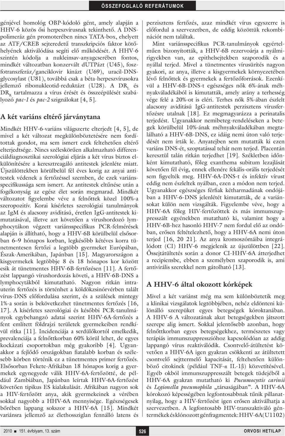 A HHV-6 szintén kódolja a nukleinsav-anyagcserében fontos, mindkét változatban konzervált dutpázt (U45), foszfotranszferáz/ganciklovir kinázt (U69), uracil-dnsglycosylast (U81), továbbá csak a