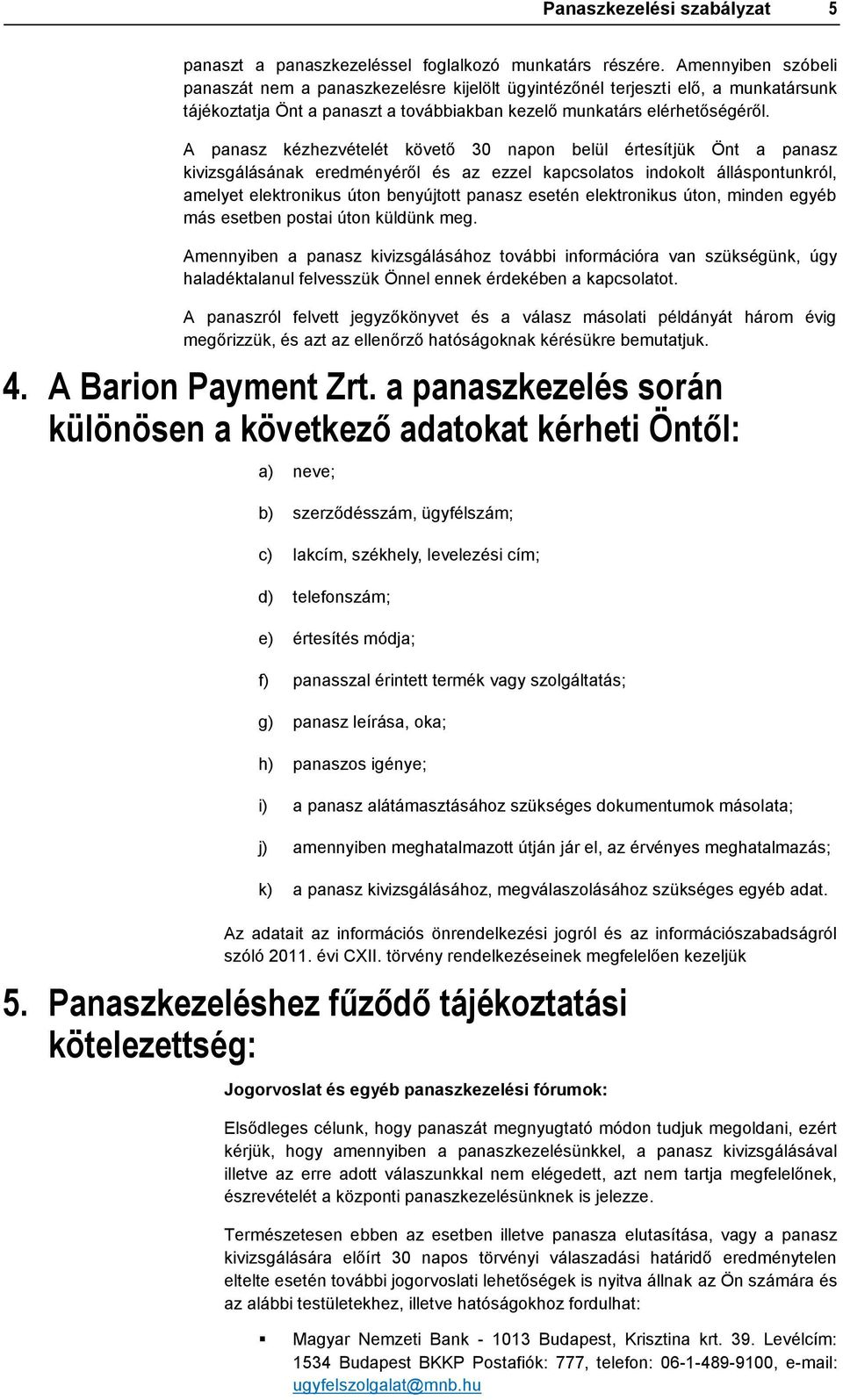 A panasz kézhezvételét követő 30 napon belül értesítjük Önt a panasz kivizsgálásának eredményéről és az ezzel kapcsolatos indokolt álláspontunkról, amelyet elektronikus úton benyújtott panasz esetén