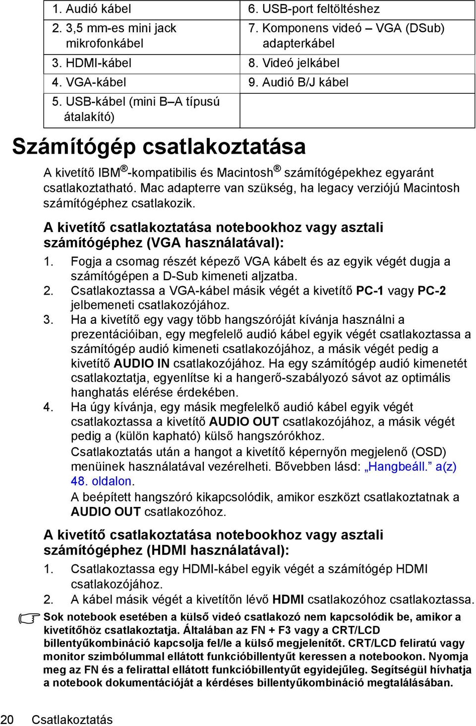 Mac adapterre van szükség, ha legacy verziójú Macintosh számítógéphez csatlakozik. A kivetítő csatlakoztatása notebookhoz vagy asztali számítógéphez (VGA használatával): 1.