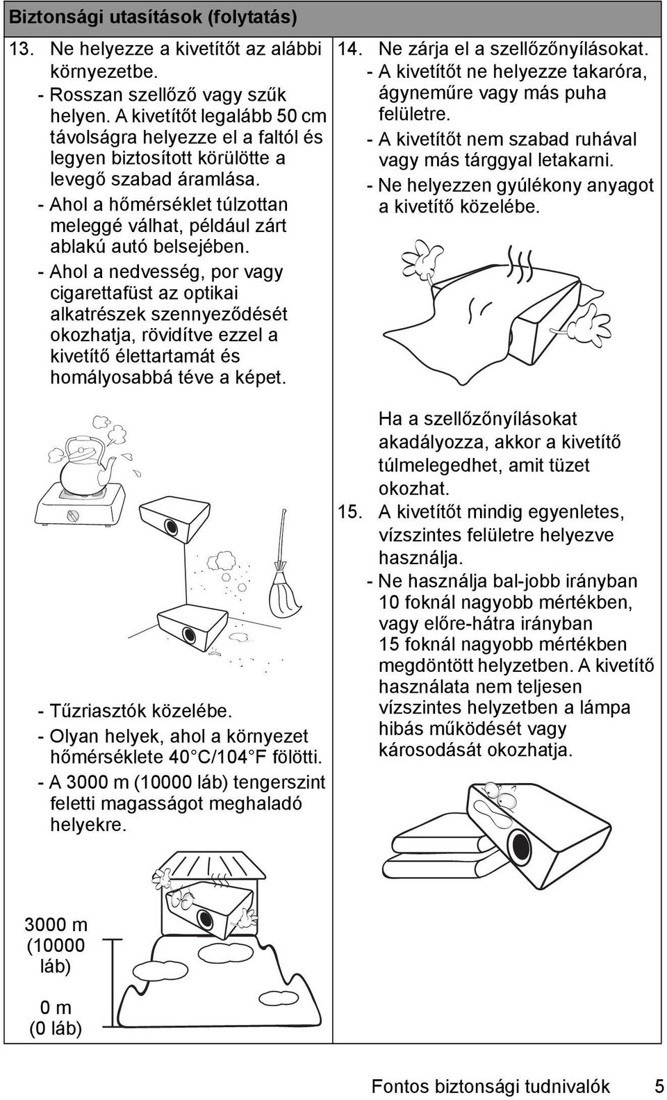 - Ahol a nedvesség, por vagy cigarettafüst az optikai alkatrészek szennyeződését okozhatja, rövidítve ezzel a kivetítő élettartamát és homályosabbá téve a képet. - Tűzriasztók közelébe.