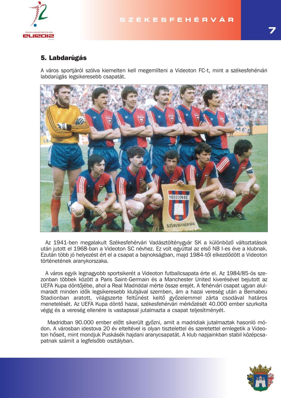 Ezután több jó helyezést ért el a csapat a bajnokságban, majd 1984-tõl elkezdõdött a Videoton történetének aranykorszaka. A város egyik legnagyobb sportsikerét a Videoton futballcsapata érte el.