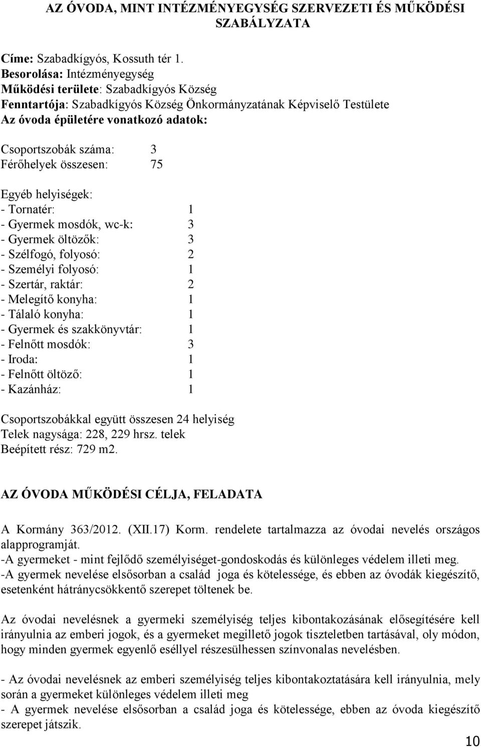 Férőhelyek összesen: 75 Egyéb helyiségek: - Tornatér: 1 - Gyermek mosdók, wc-k: 3 - Gyermek öltözők: 3 - Szélfogó, folyosó: 2 - Személyi folyosó: 1 - Szertár, raktár: 2 - Melegítő konyha: 1 - Tálaló