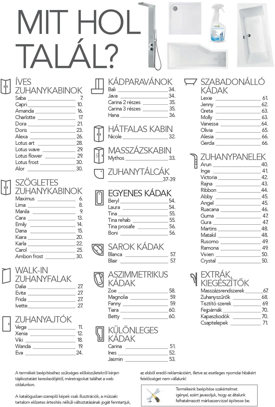 ZUHANYAJTÓK Vega 11. Xenia 12. Viki 18. Wanda 19. Eva 24. KÁDPARAVÁNOK Bali 34. Java 34. Carina 2 részes 35. Carina 3 részes 35. Hana 36. HÁTFALAS KABIN Nicole 32. MASSZÁZSKABIN Mythos 33.