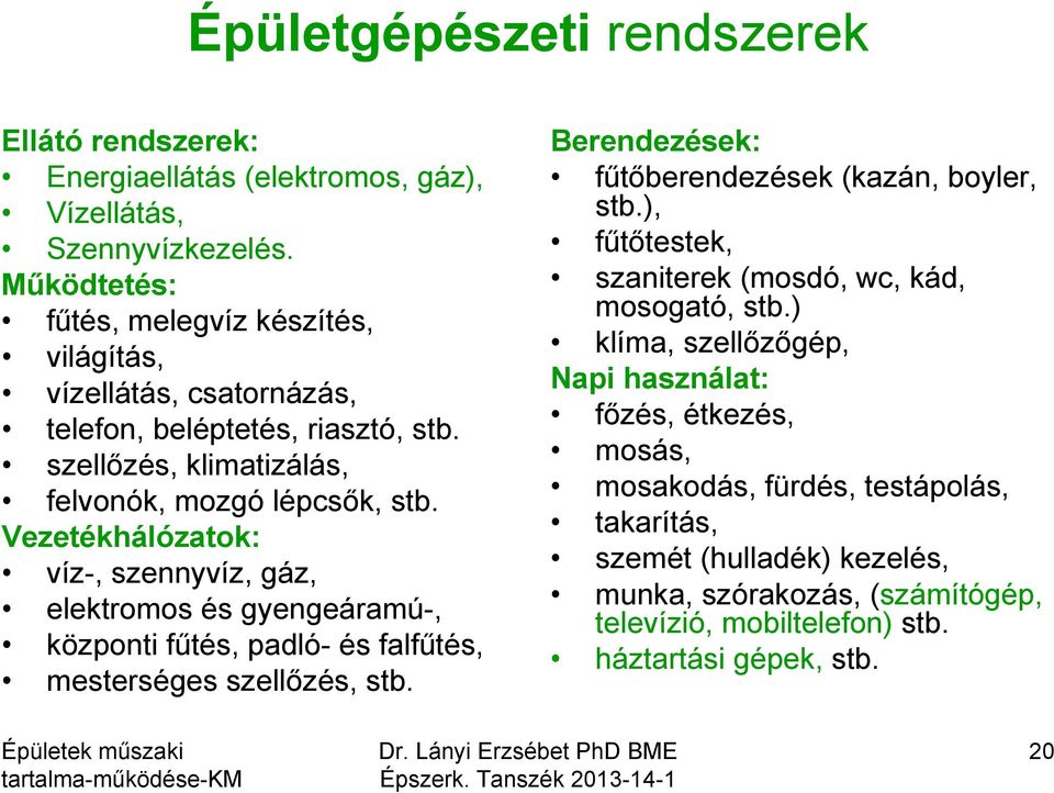 Vezetékhálózatok: víz-, szennyvíz, gáz, elektromos és gyengeáramú-, központi fűtés, padló- és falfűtés, mesterséges szellőzés, stb. Berendezések: fűtőberendezések (kazán, boyler, stb.