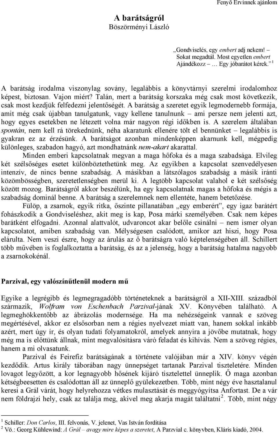 Talán, mert a barátság korszaka még csak most következik, csak most kezdjük felfedezni jelentőségét.