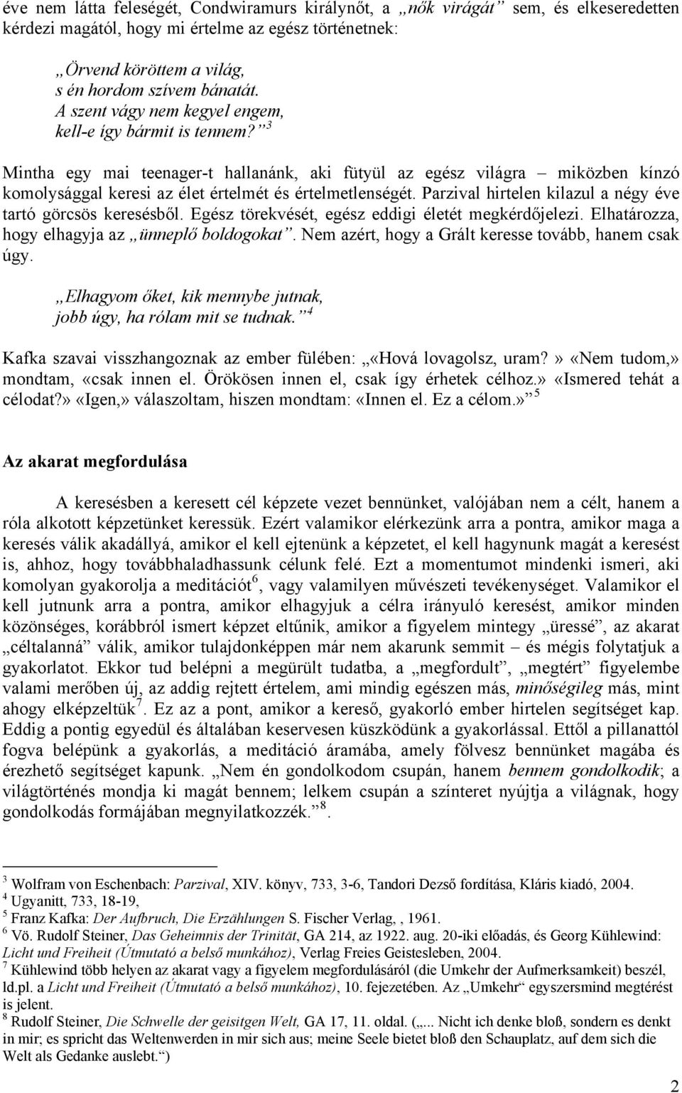 Parzival hirtelen kilazul a négy éve tartó görcsös keresésből. Egész törekvését, egész eddigi életét megkérdőjelezi. Elhatározza, hogy elhagyja az ünneplő boldogokat.