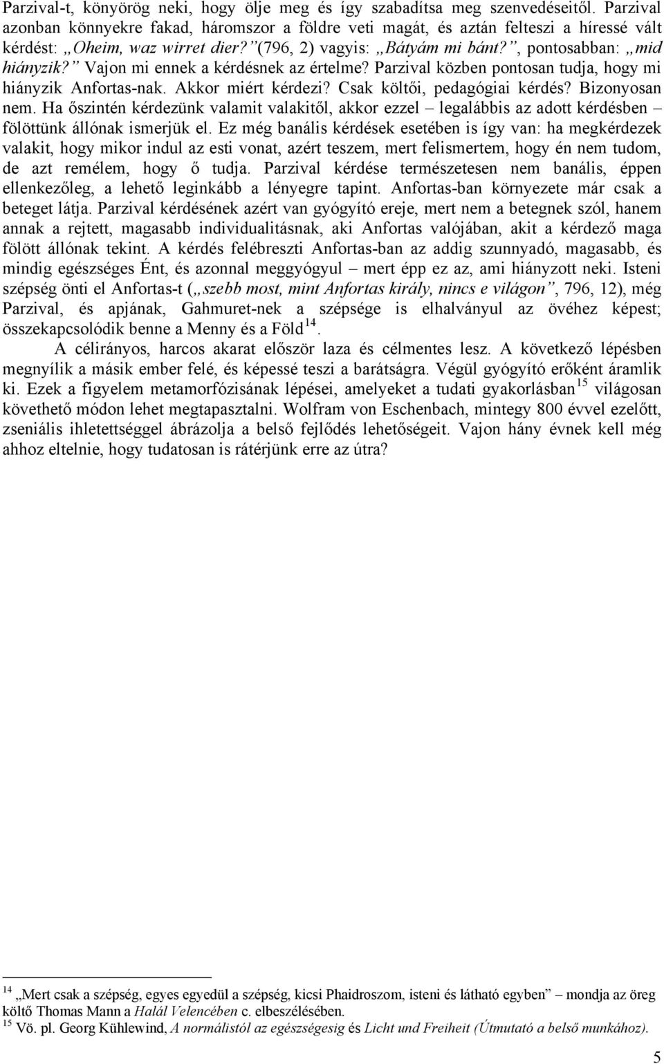 Vajon mi ennek a kérdésnek az értelme? Parzival közben pontosan tudja, hogy mi hiányzik Anfortas-nak. Akkor miért kérdezi? Csak költői, pedagógiai kérdés? Bizonyosan nem.