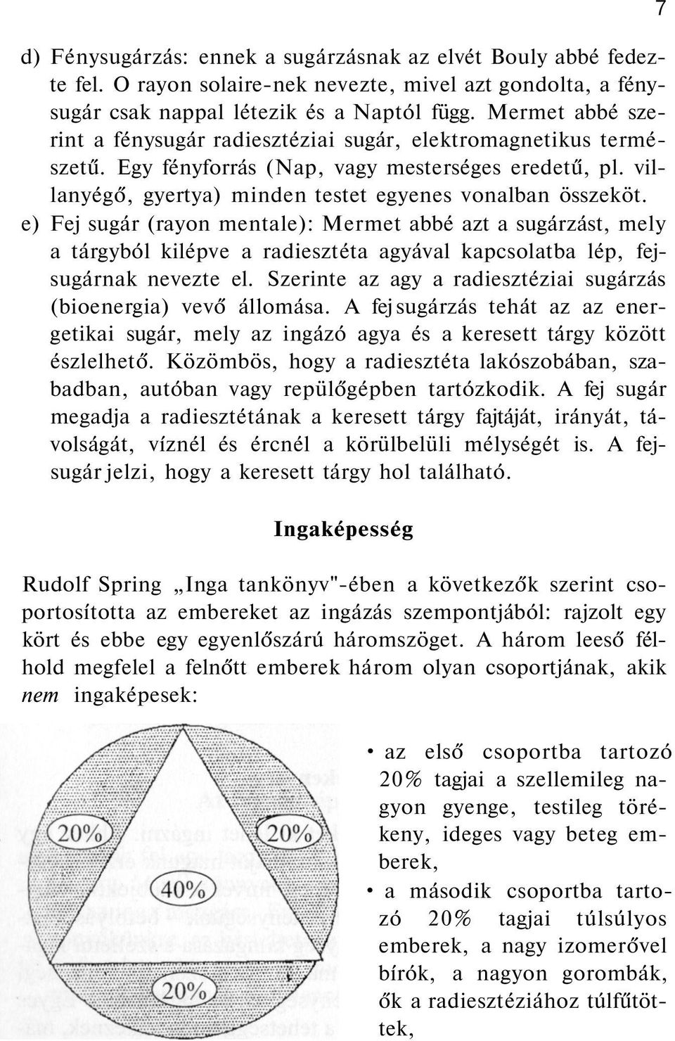 e) Fej sugár (rayon mentale): Mermet abbé azt a sugárzást, mely a tárgyból kilépve a radiesztéta agyával kapcsolatba lép, fejsugárnak nevezte el.