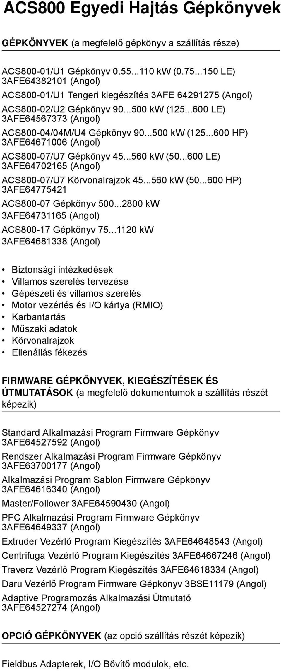 ..560 kw (50...600 LE) 3AFE64702165 (Angol) ACS800-07/U7 Körvonalrajzok 45...560 kw (50...600 HP) 3AFE64775421 ACS800-07 Gépkönyv 500...2800 kw 3AFE64731165 (Angol) ACS800-17 Gépkönyv 75.