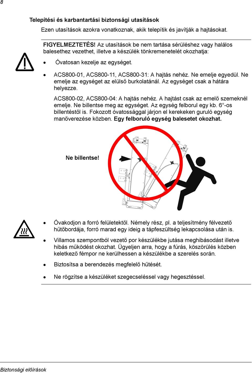 Ne emelje egyedül. Ne emelje az egységet az elülső burkolatánál. Az egységet csak a hátára helyezze. ACS800-02, ACS800-04: A hajtás nehéz. A hajtást csak az emelő szemeknél emelje.