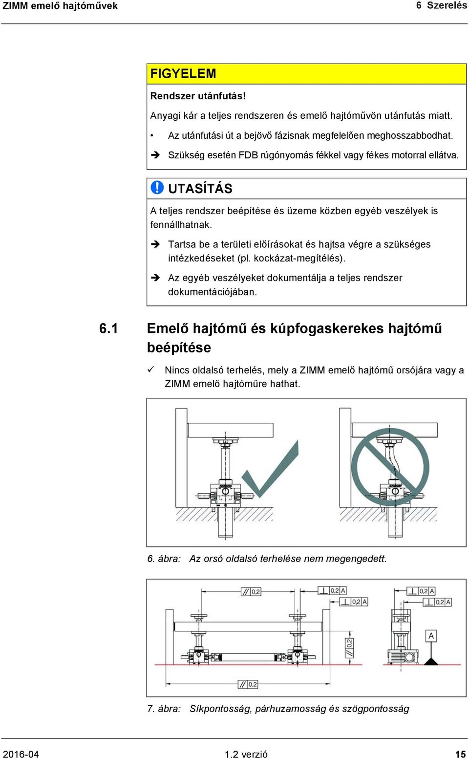 è Tartsa be a területi előírásokat és hajtsa végre a szükséges intézkedéseket (pl. kockázat-megítélés). è Az egyéb veszélyeket dokumentálja a teljes rendszer dokumentációjában. 6.