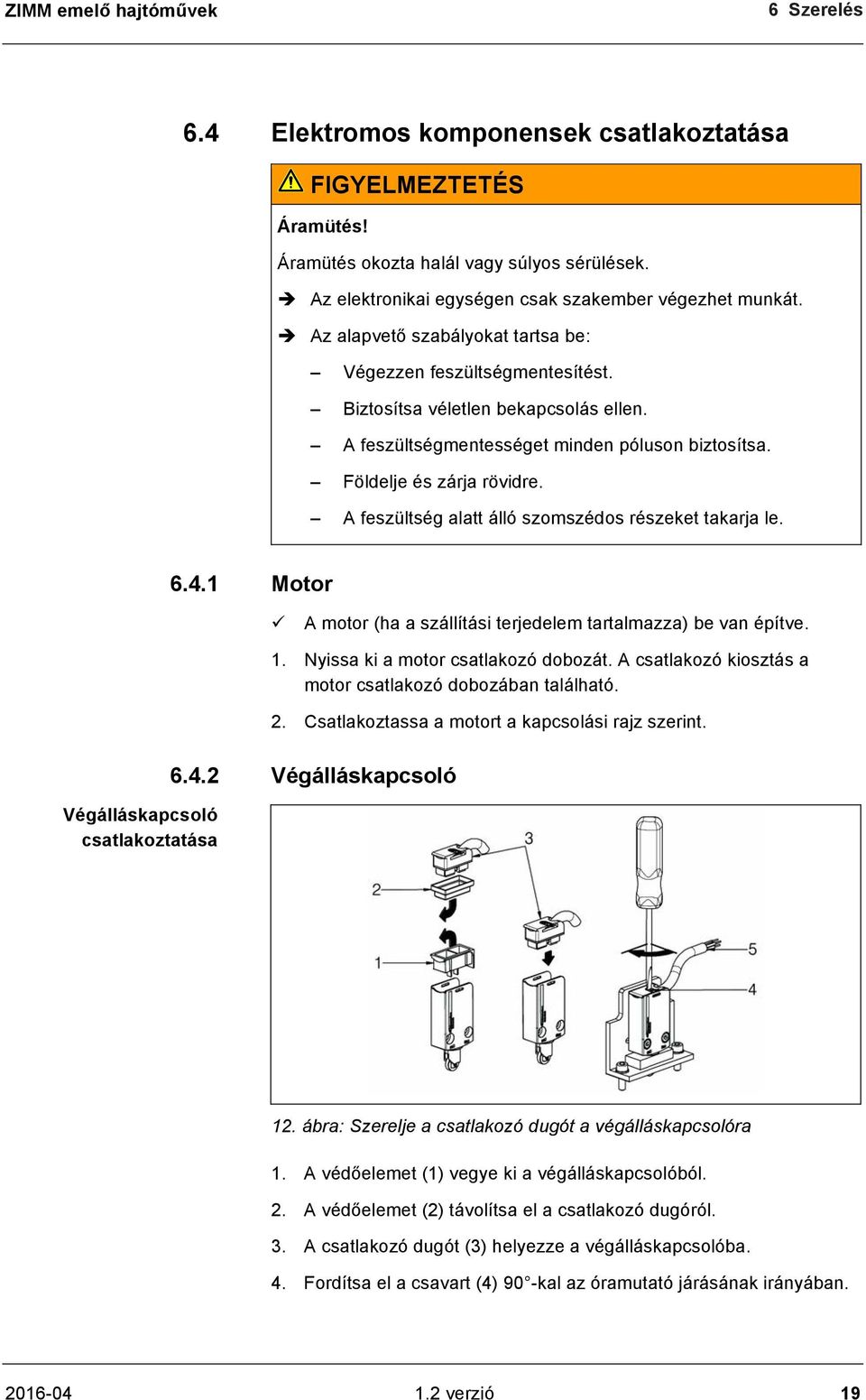 A feszültségmentességet minden póluson biztosítsa. Földelje és zárja rövidre. A feszültség alatt álló szomszédos részeket takarja le. 6.4.