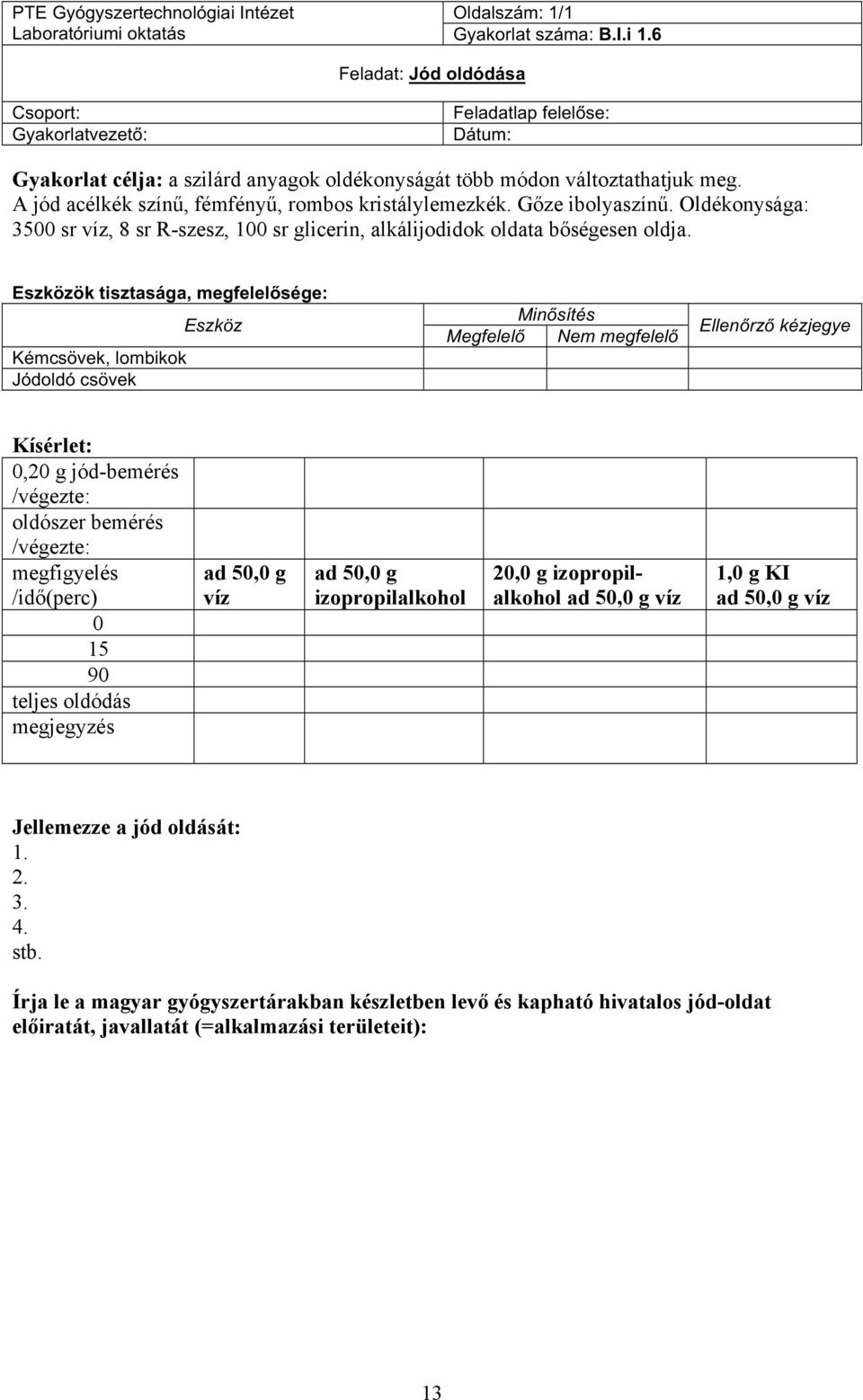 A jód acélkék színű, fémfényű, rombos kristálylemezkék. Gőze ibolyaszínű. Oldékonysága: 3500 sr víz, 8 sr R-szesz, 100 sr glicerin, alkálijodidok oldata bőségesen oldja.