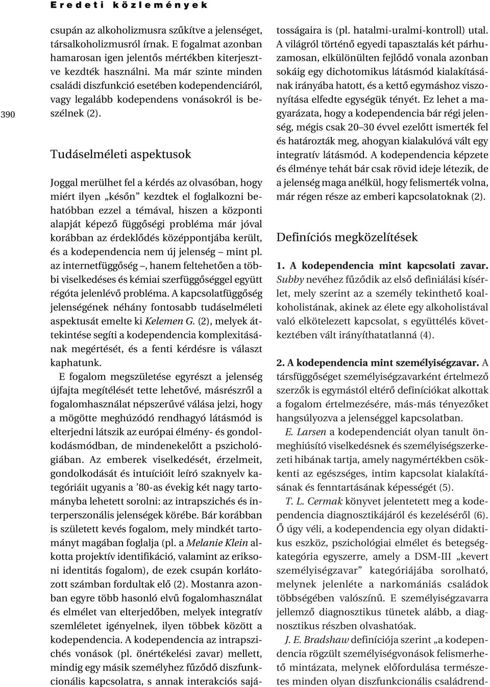 Tudáselméleti aspektusok Joggal merülhet fel a kérdés az olvasóban, hogy miért ilyen késôn kezdtek el foglalkozni behatóbban ezzel a témával, hiszen a központi alapját képezô függôségi probléma már