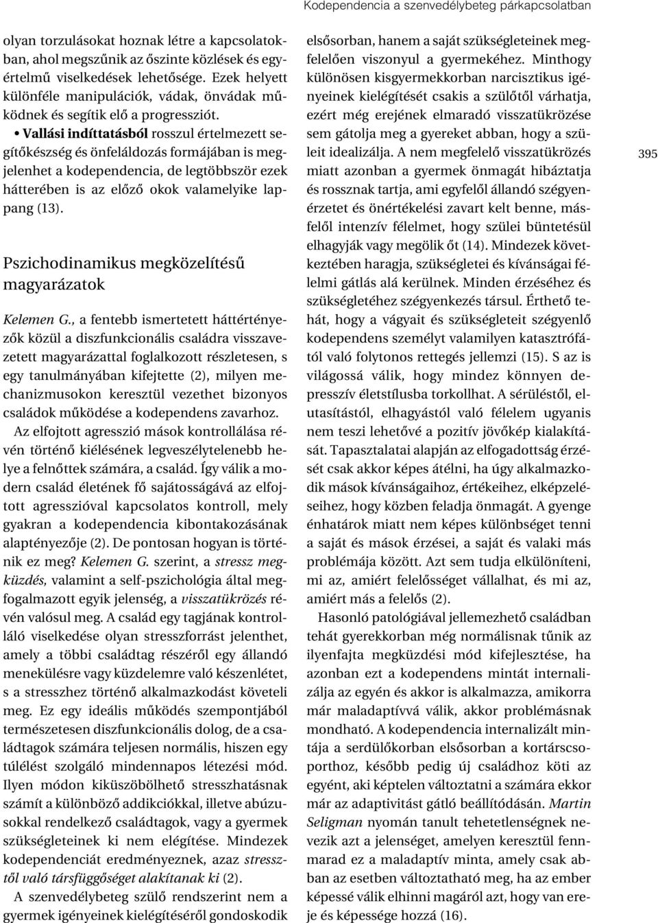 Vallási indíttatásból rosszul értelmezett segítôkészség és önfeláldozás formájában is megjelenhet a kodependencia, de legtöbbször ezek hátterében is az elôzô okok valamelyike lappang (13).