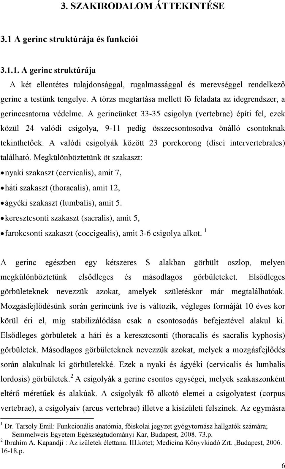 A gerincünket 33-35 csigolya (vertebrae) építi fel, ezek közül 24 valódi csigolya, 9-11 pedig összecsontosodva önálló csontoknak tekinthetőek.