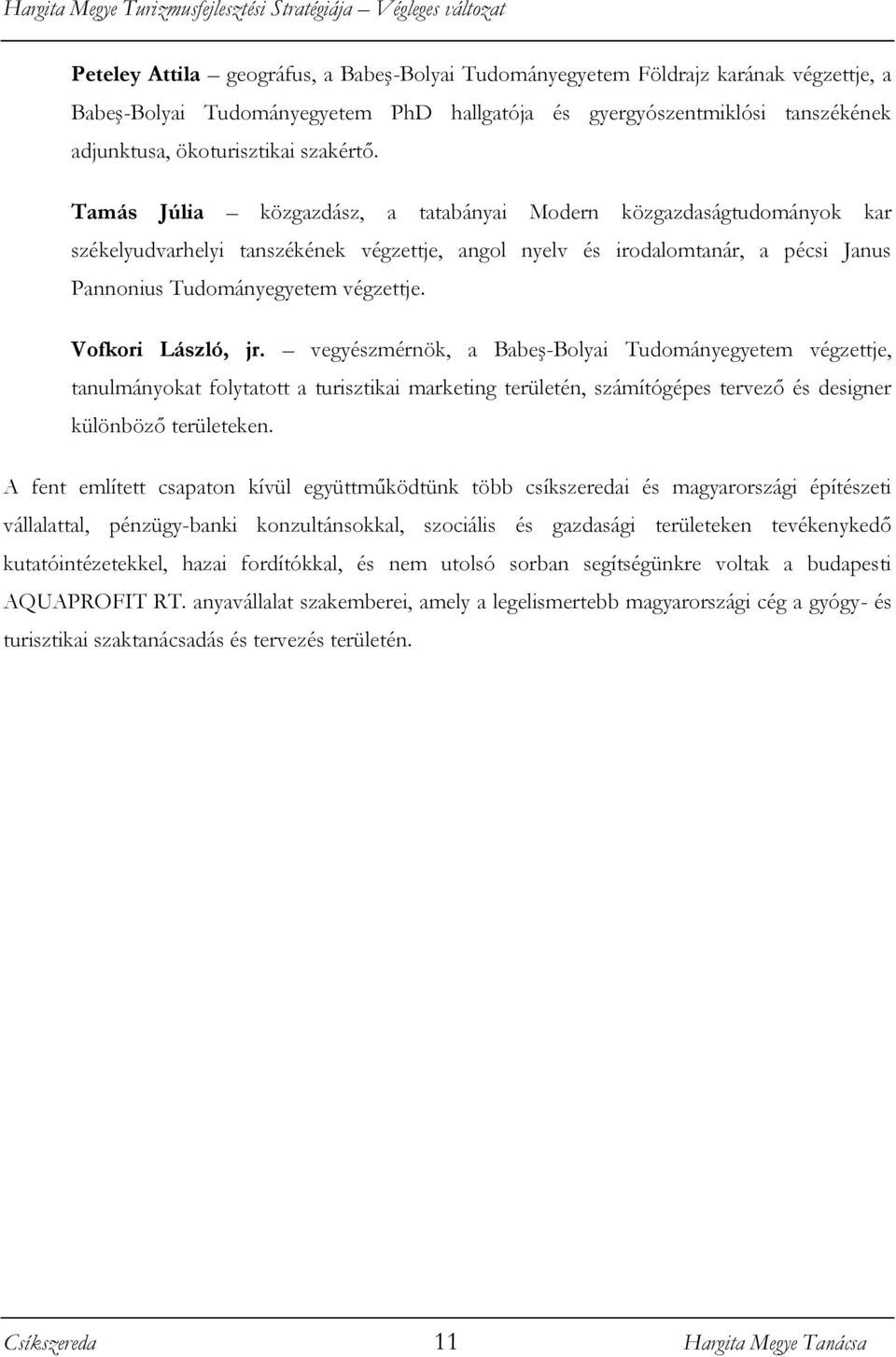 Tamás Júlia közgazdász, a tatabányai Modern közgazdaságtudományok kar székelyudvarhelyi tanszékének végzettje, angol nyelv és irodalomtanár, a pécsi Janus Pannonius Tudományegyetem végzettje.