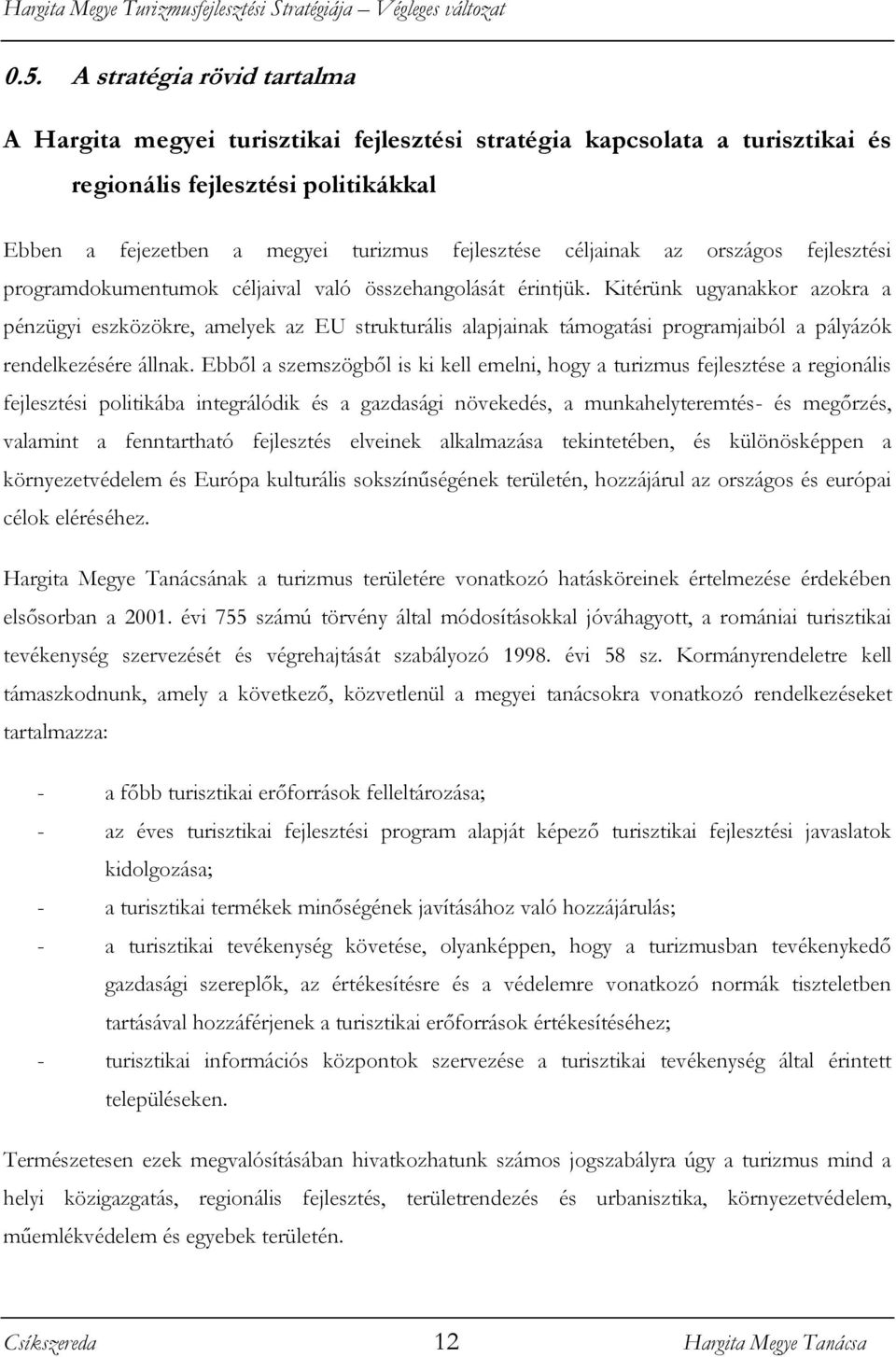 Kitérünk ugyanakkor azokra a pénzügyi eszközökre, amelyek az EU strukturális alapjainak támogatási programjaiból a pályázók rendelkezésére állnak.