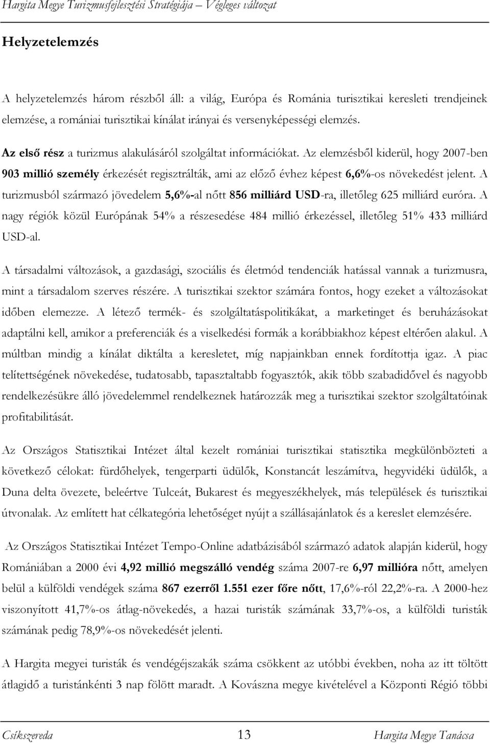 A turizmusból származó jövedelem 5,6%-al nőtt 856 milliárd USD-ra, illetőleg 625 milliárd euróra.