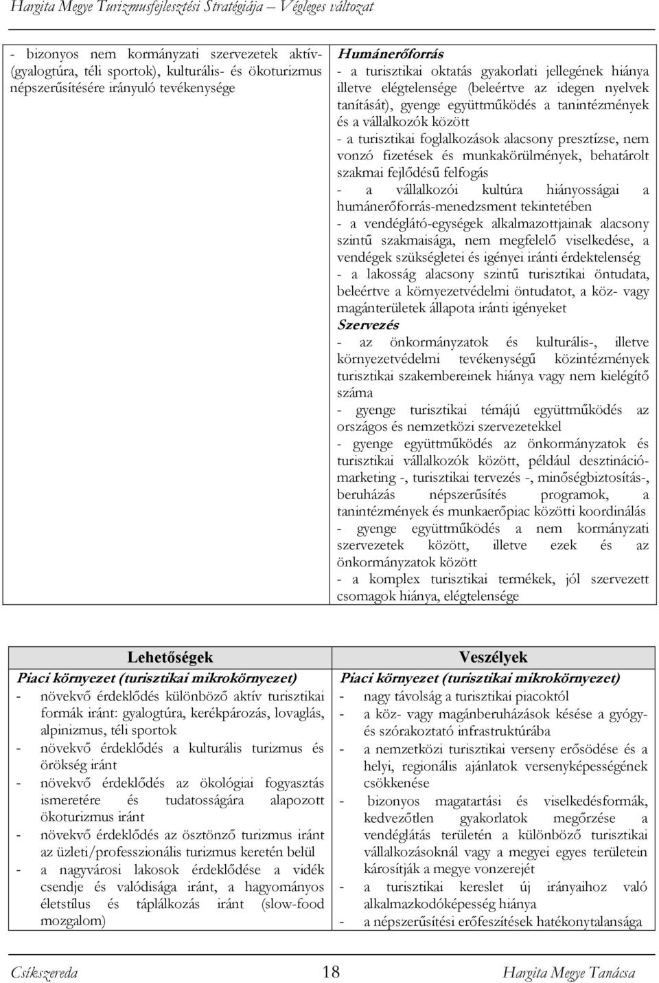 vonzó fizetések és munkakörülmények, behatárolt szakmai fejlődésű felfogás - a vállalkozói kultúra hiányosságai a humánerőforrás-menedzsment tekintetében - a vendéglátó-egységek alkalmazottjainak