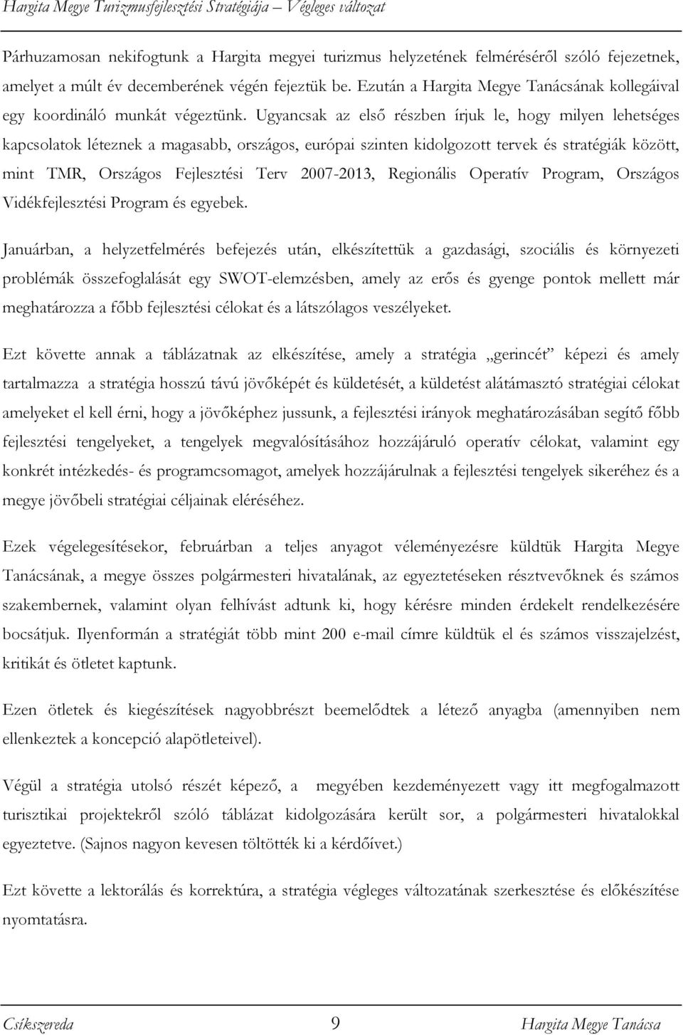 Ugyancsak az első részben írjuk le, hogy milyen lehetséges kapcsolatok léteznek a magasabb, országos, európai szinten kidolgozott tervek és stratégiák között, mint TMR, Országos Fejlesztési Terv