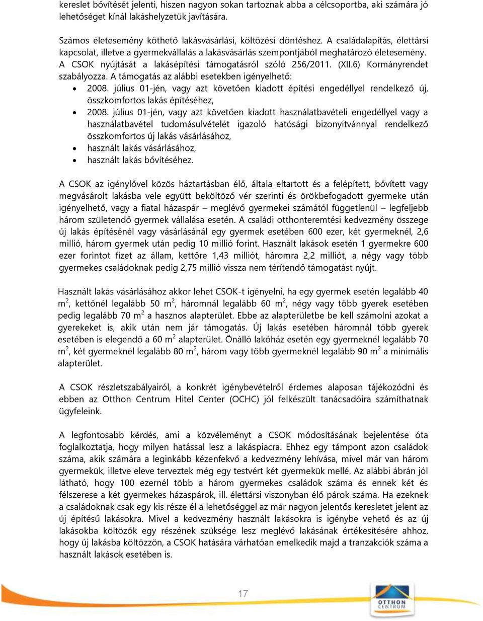 A CSOK nyújtását a lakásépítési támogatásról szóló 256/2011. (XII.6) Kormányrendet szabályozza. A támogatás az alábbi esetekben igényelhető: 2008.