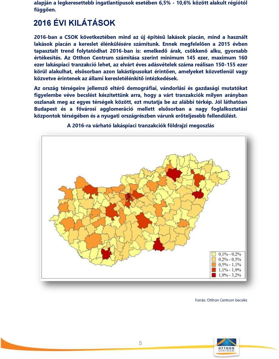 Ennek megfelelően a 2015 évben tapasztalt trend folytatódhat 2016-ban is: emelkedő árak, csökkenő alku, gyorsabb értékesítés.