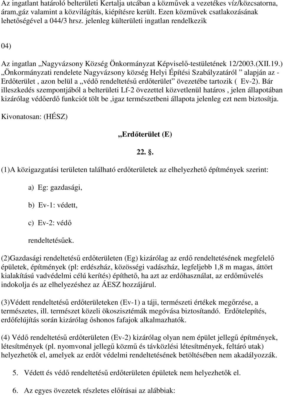 ) Önkormányzati rendelete Nagyvázsony község Helyi Építési Szabályzatáról alapján az - Erdőterület, azon belül a védő rendeltetésű erdőterület övezetébe tartozik ( Ev-2).