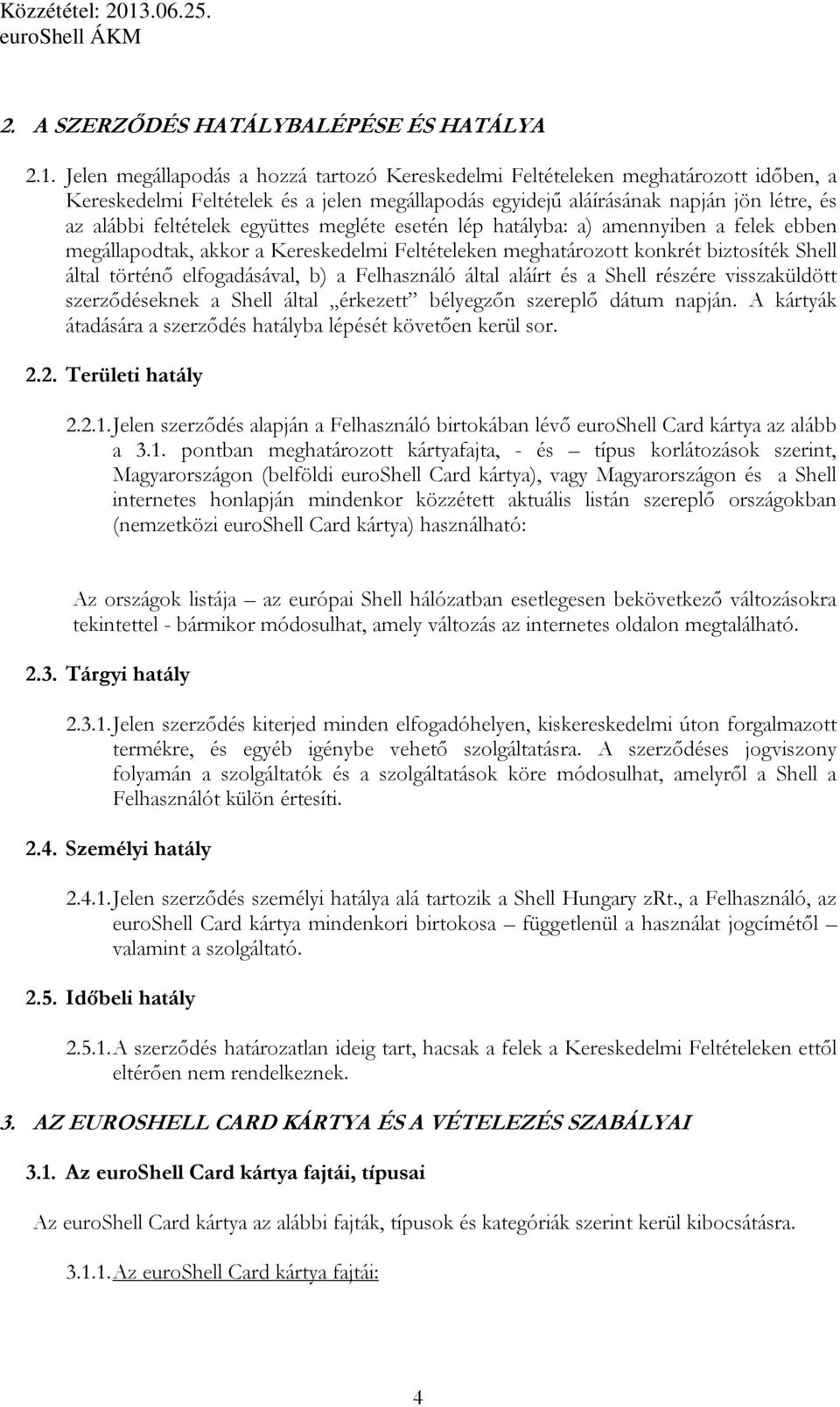 együttes megléte esetén lép hatályba: a) amennyiben a felek ebben megállapodtak, akkor a Kereskedelmi Feltételeken meghatározott konkrét biztosíték Shell által történı elfogadásával, b) a Felhasználó