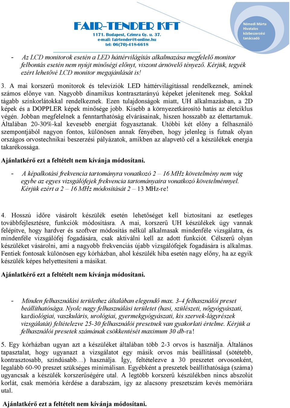 Nagyobb dinamikus kontrasztarányú képeket jelenítenek meg. Sokkal tágabb színkorlátokkal rendelkeznek. Ezen tulajdonságok miatt, UH alkalmazásban, a 2D képek és a DOPPLER képek minősége jobb.