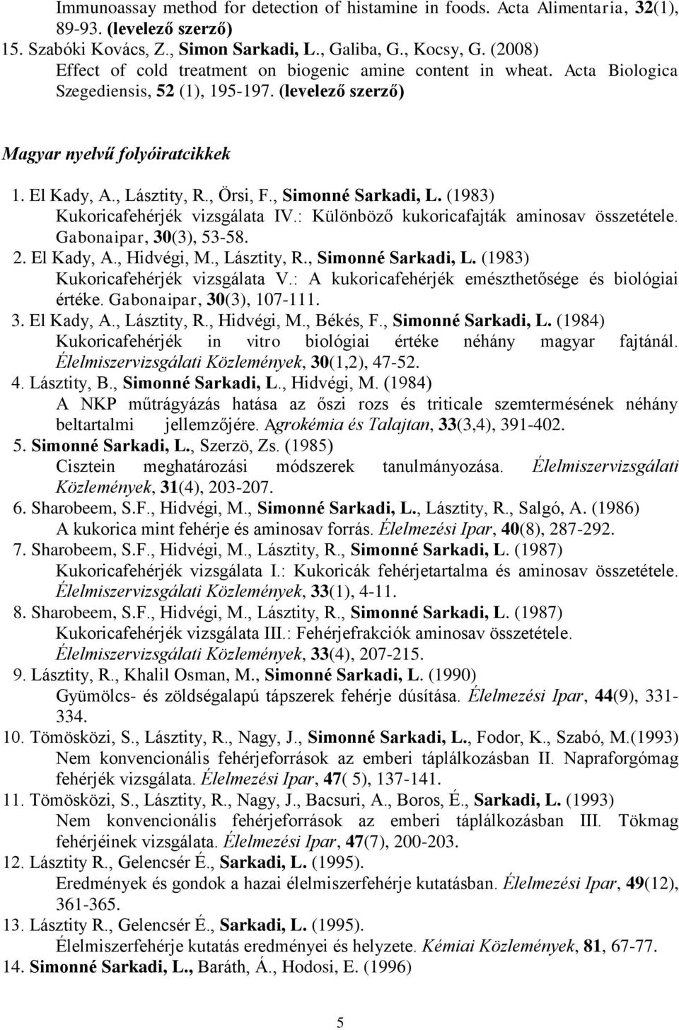 , Simonné Sarkadi, L. (1983) Kukoricafehérjék vizsgálata IV.: Különböző kukoricafajták aminosav összetétele. Gabonaipar, 30(3), 53-58. 2. El Kady, A., Hidvégi, M., Lásztity, R., Simonné Sarkadi, L. (1983) Kukoricafehérjék vizsgálata V.