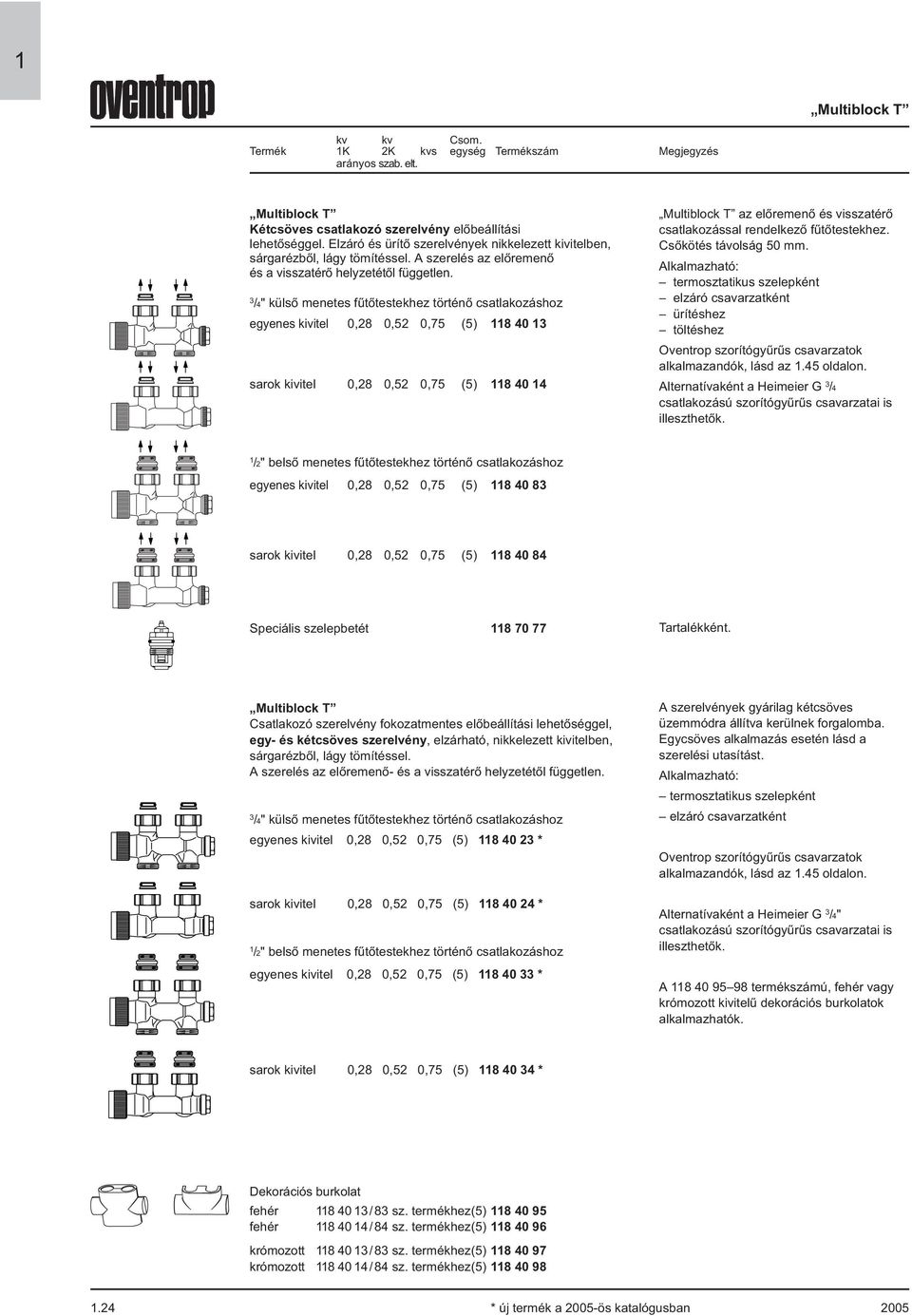 3 /4" külső menetes fűtőtestekhez történő csatlakozáshoz egyenes kivitel 0,28 0,52 0,75 (5) 8403 26,70 06 sarok kivitel 0,28 0,52 0,75 (5) 8404 26,70 06 Multiblock T az előremenő és visszatérő