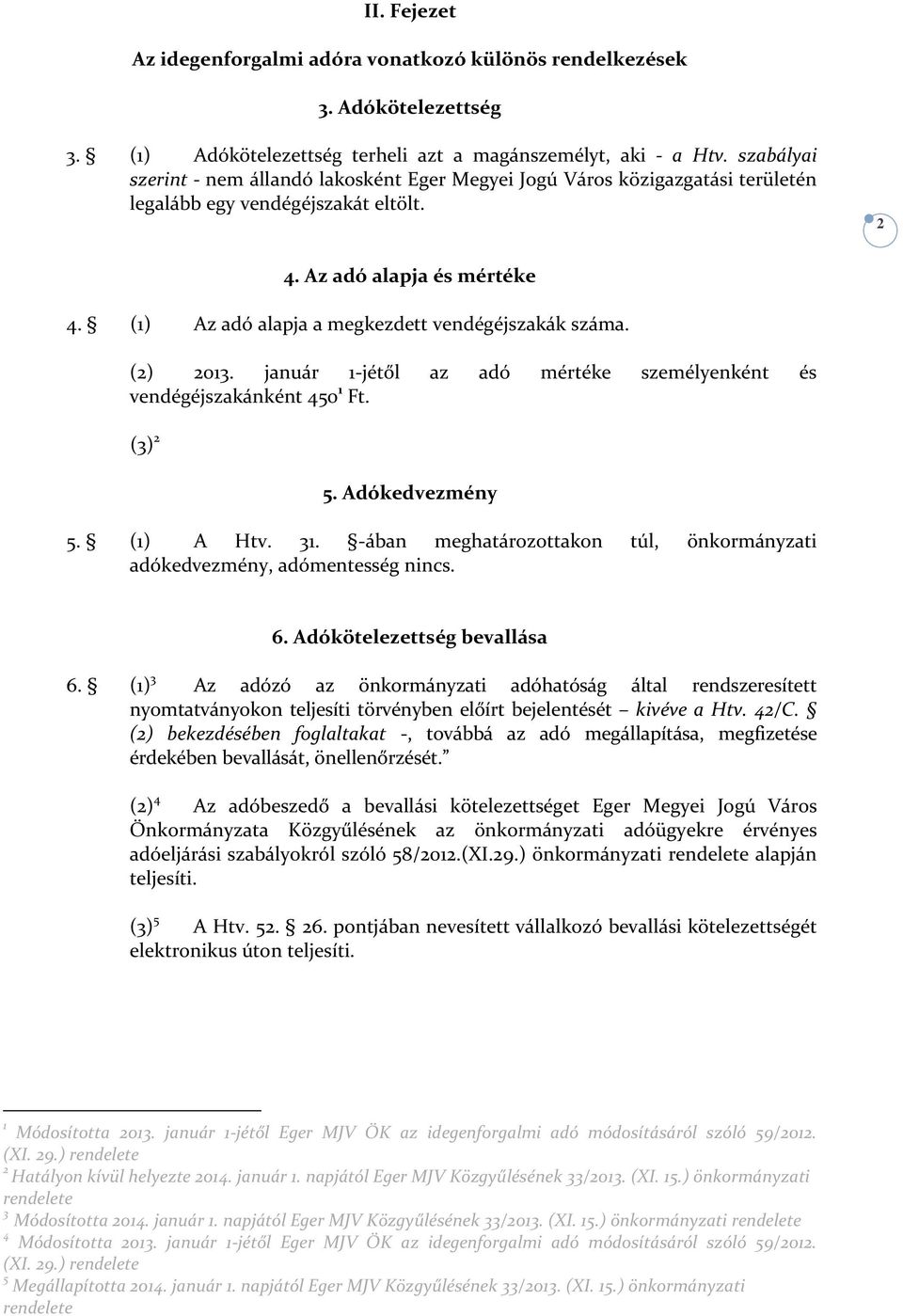 (1) Az adó alapja a megkezdett vendégéjszakák száma. (2) 2013. január 1-jétől az adó mértéke személyenként és vendégéjszakánként 450 1 Ft. (3) 2 5. Adókedvezmény 5. (1) A Htv. 31.