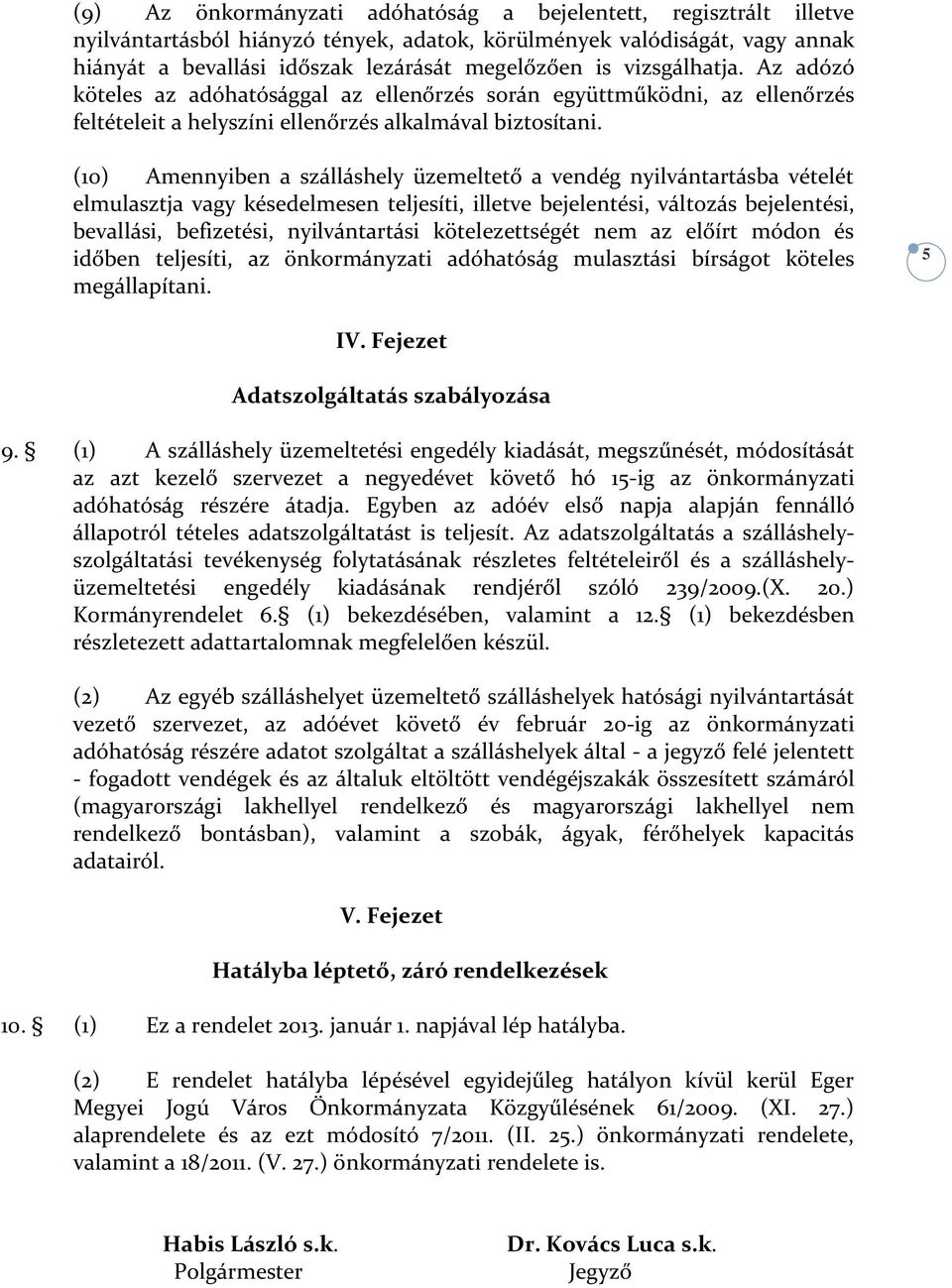 (10) Amennyiben a szálláshely üzemeltető a vendég nyilvántartásba vételét elmulasztja vagy késedelmesen teljesíti, illetve bejelentési, változás bejelentési, bevallási, befizetési, nyilvántartási