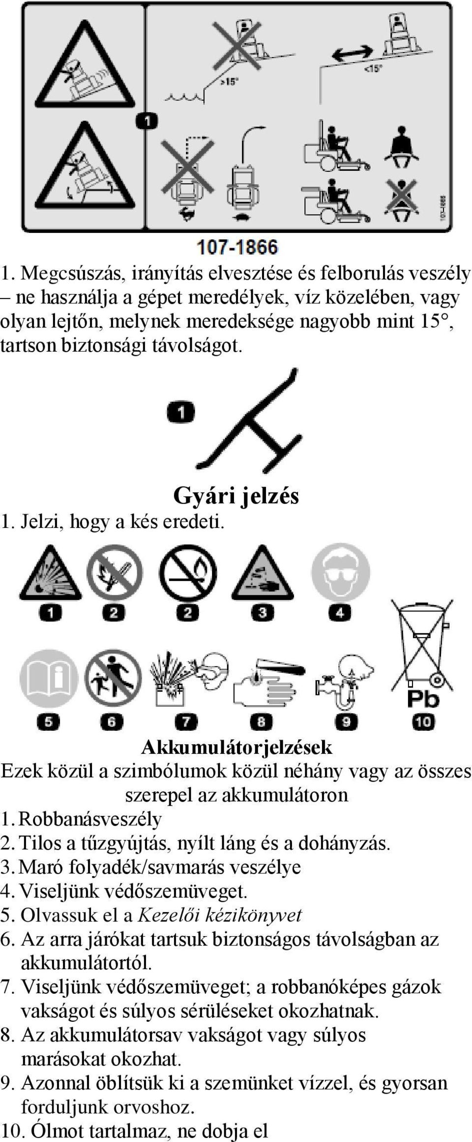 Tilos a tűzgyújtás, nyílt láng és a dohányzás. 3. Maró folyadék/savmarás veszélye 4. Viseljünk védőszemüveget. 5. Olvassuk el a Kezelői kézikönyvet 6.