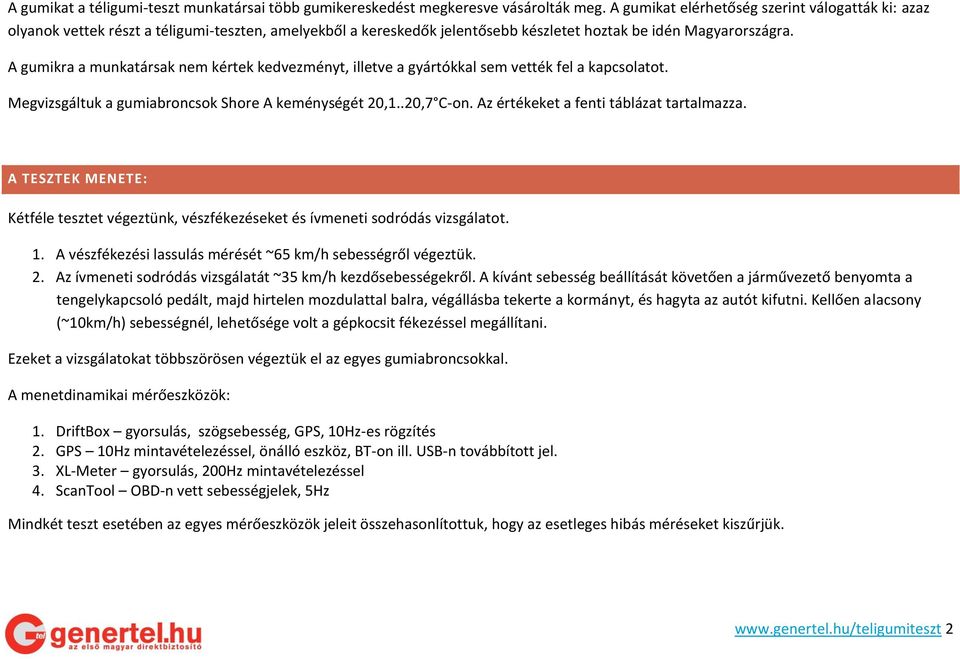 A gumikra a munkatársak nem kértek kedvezményt, illetve a gyártókkal sem vették fel a kapcsolatot. Megvizsgáltuk a gumiabroncsok Shore A keménységét 20,1..20,7 C-on.