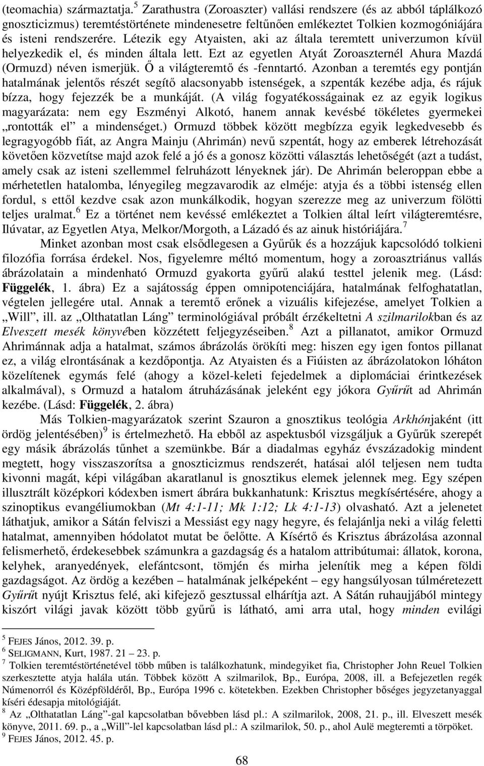 Létezik egy Atyaisten, aki az általa teremtett univerzumon kívül helyezkedik el, és minden általa lett. Ezt az egyetlen Atyát Zoroaszternél Ahura Mazdá (Ormuzd) néven ismerjük.