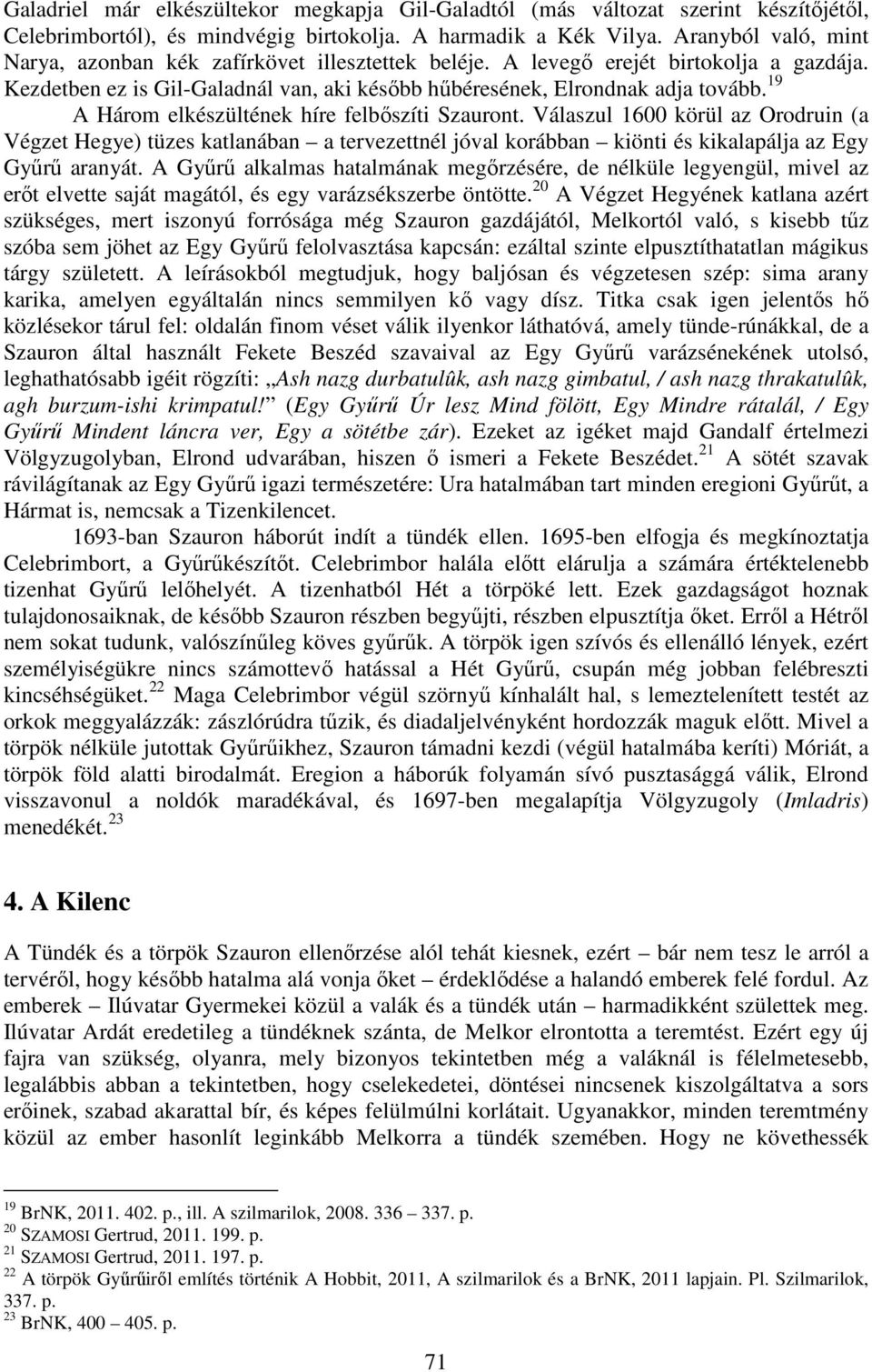 19 A Három elkészültének híre felbőszíti Szauront. Válaszul 1600 körül az Orodruin (a Végzet Hegye) tüzes katlanában a tervezettnél jóval korábban kiönti és kikalapálja az Egy Gyűrű aranyát.