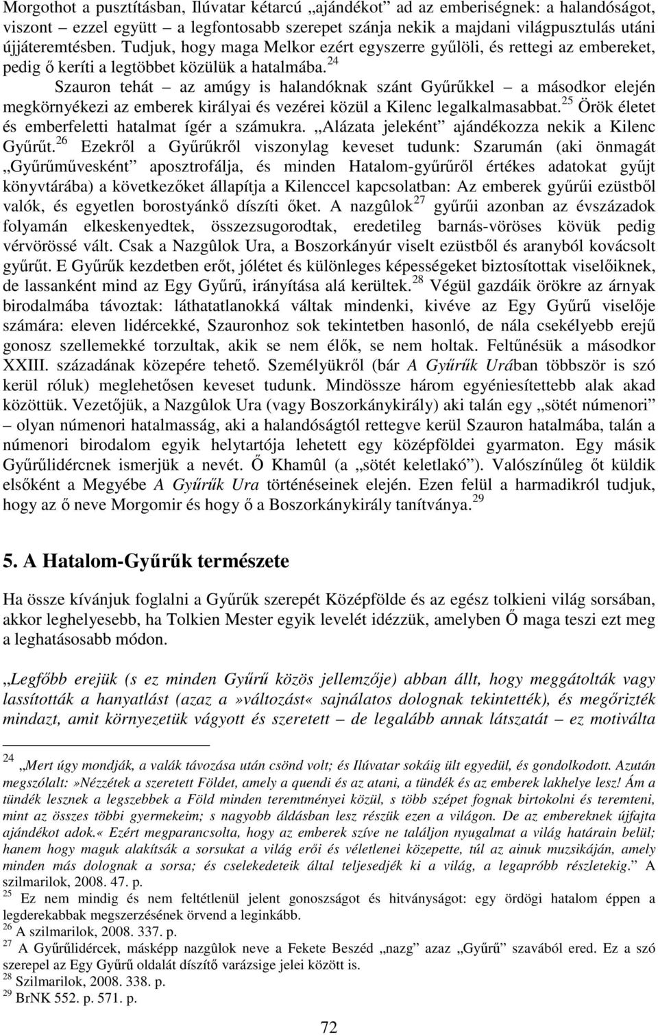 24 Szauron tehát az amúgy is halandóknak szánt Gyűrűkkel a másodkor elején megkörnyékezi az emberek királyai és vezérei közül a Kilenc legalkalmasabbat.