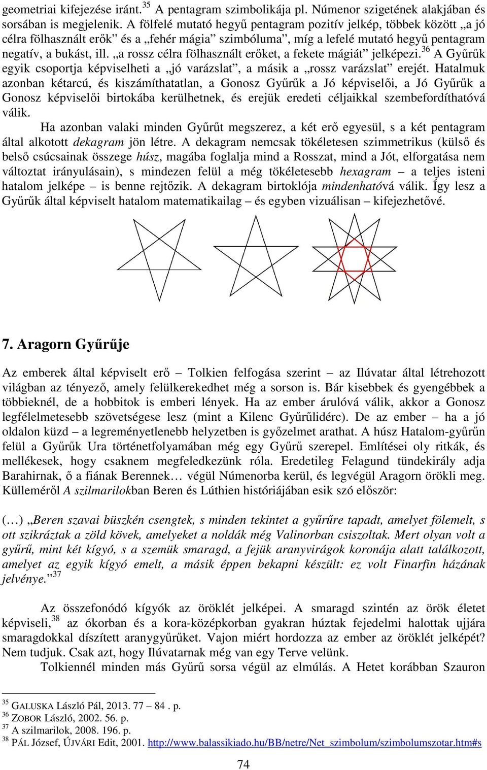 a rossz célra fölhasznált erőket, a fekete mágiát jelképezi. 36 A Gyűrűk egyik csoportja képviselheti a jó varázslat, a másik a rossz varázslat erejét.