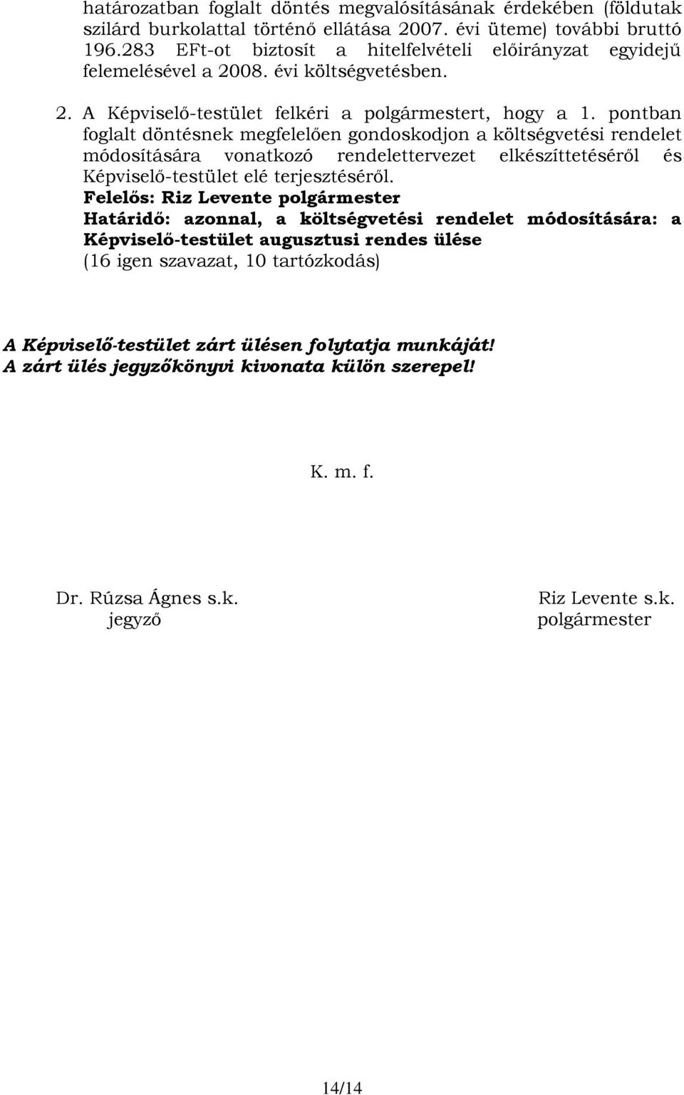 pontban foglalt döntésnek megfelelően gondoskodjon a költségvetési rendelet módosítására vonatkozó rendelettervezet elkészíttetéséről és Képviselő-testület elé terjesztéséről.