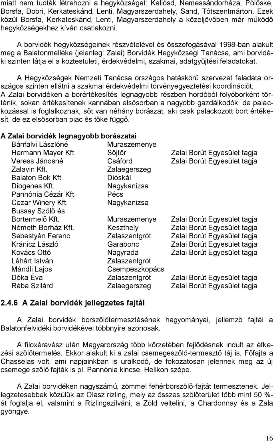 A borvidék hegyközségeinek részvételével és összefogásával 1998-ban alakult meg a Balatonmelléke (jelenleg: Zalai) Borvidék Hegyközségi Tanácsa, ami borvidéki szinten látja el a köztestületi,