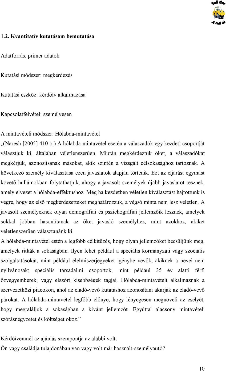 Miután megkérdeztük őket, a válaszadókat megkérjük, azonosítsanak másokat, akik szintén a vizsgált célsokasághoz tartoznak. A következő személy kiválasztása ezen javaslatok alapján történik.