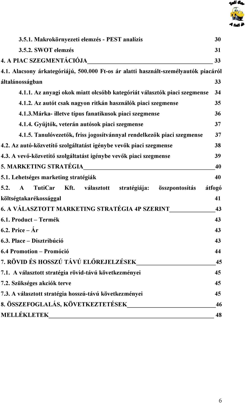 Az autót csak nagyon ritkán használók piaci szegmense 35 4.1.3.Márka- illetve típus fanatikusok piaci szegmense 36 4.1.4. Gyűjtők, veterán autósok piaci szegmense 37 4.1.5. Tanulóvezetők, friss jogosítvánnyal rendelkezők piaci szegmense 37 4.