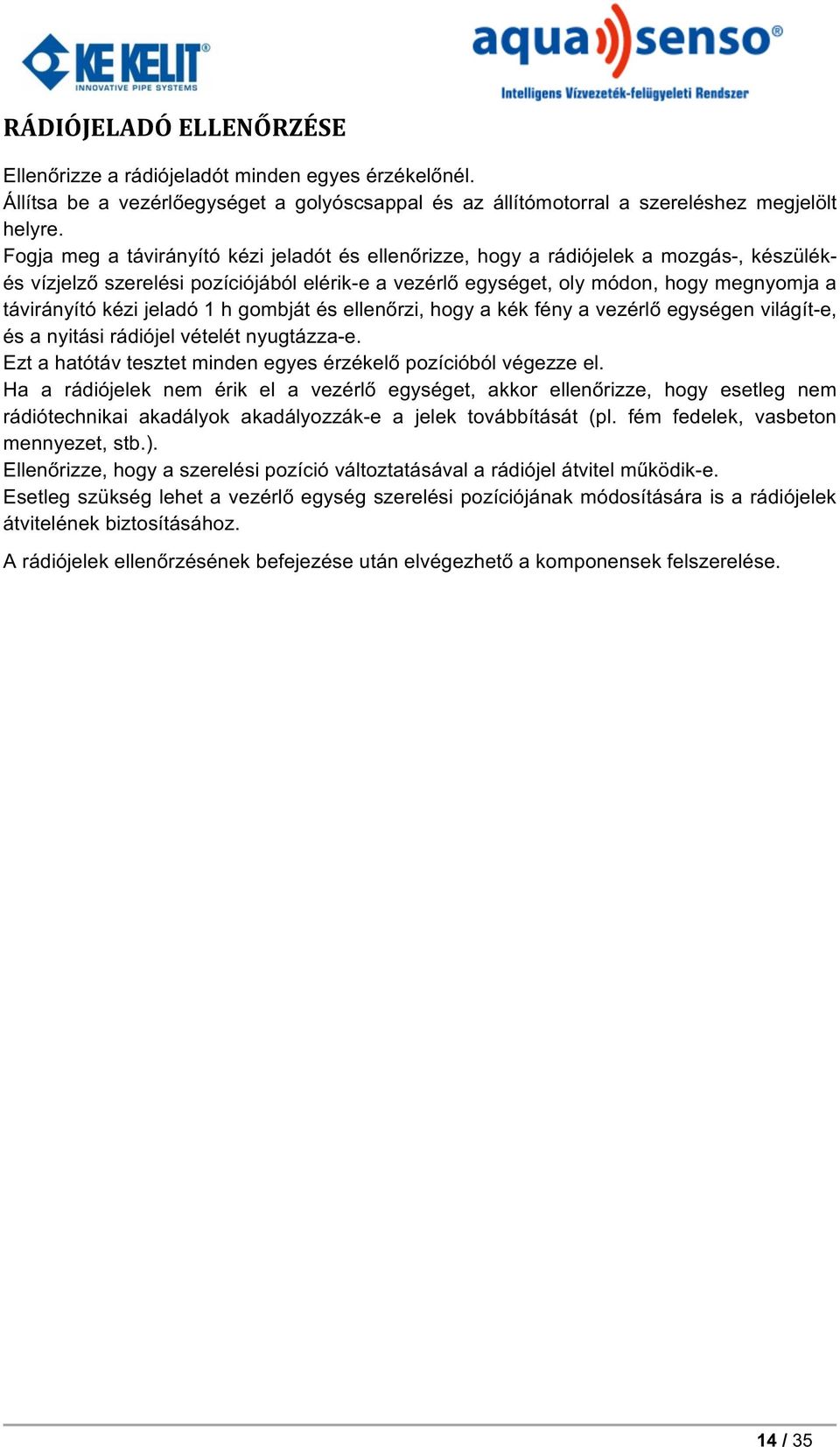 jeladó 1 h gombját és ellenőrzi, hogy a kék fény a vezérlő egységen világít-e, és a nyitási rádiójel vételét nyugtázza-e. Ezt a hatótáv tesztet minden egyes érzékelő pozícióból végezze el.