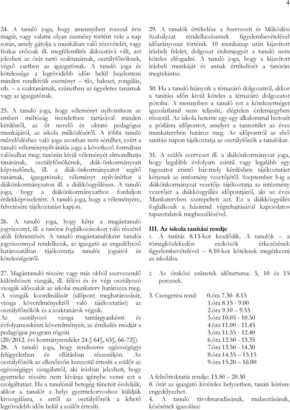 A tanuló joga és kötelessége a legrövidebb időn belül bejelenteni minden rendkívüli eseményt tűz, baleset, rongálás, stb. a szaktanárnak, szünetben az ügyeletes tanárnak vagy az igazgatónak. 25.